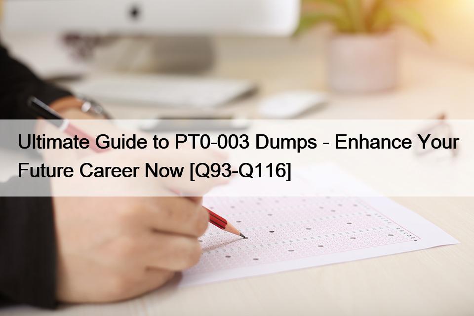 Ultimate Guide to PT0-003 Dumps – Enhance Your Future Career Now [Q93-Q116]
