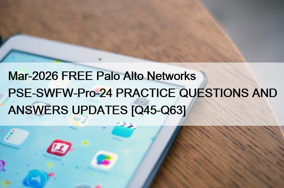 Mar-2026 FREE Palo Alto Networks PSE-SWFW-Pro-24 PRACTICE QUESTIONS AND ANSWERS UPDATES [Q45-Q63]