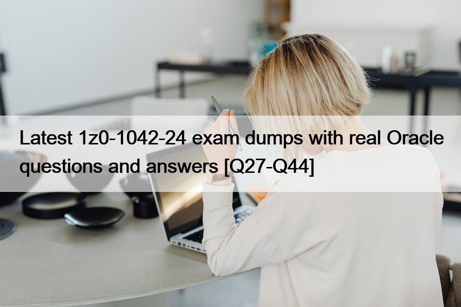 Latest 1z0-1042-24 exam dumps with real Oracle questions and answers [Q27-Q44]