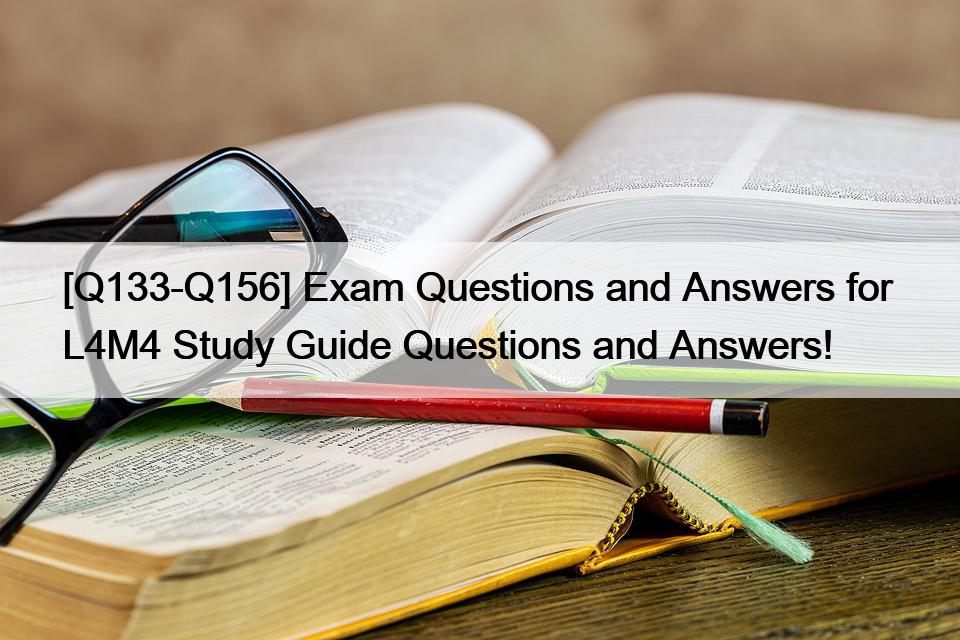 [Q133-Q156] Exam Questions and Answers for  L4M4 Study Guide Questions and Answers!
