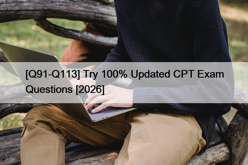 [Q91-Q113] Try 100% Updated CPT Exam Questions [2026]