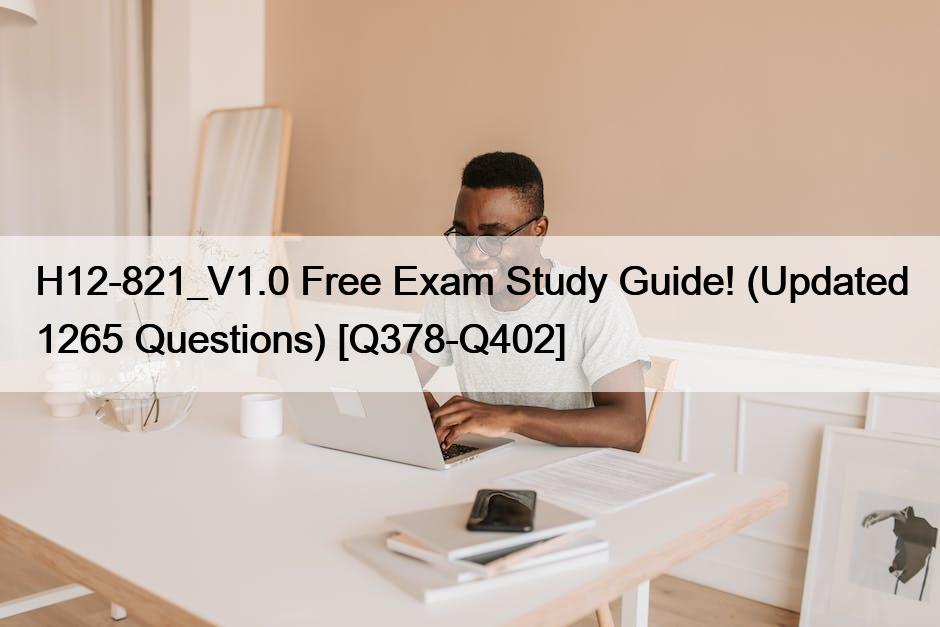 H12-821_V1.0 Free Exam Study Guide! (Updated 1265 Questions) [Q378-Q402]