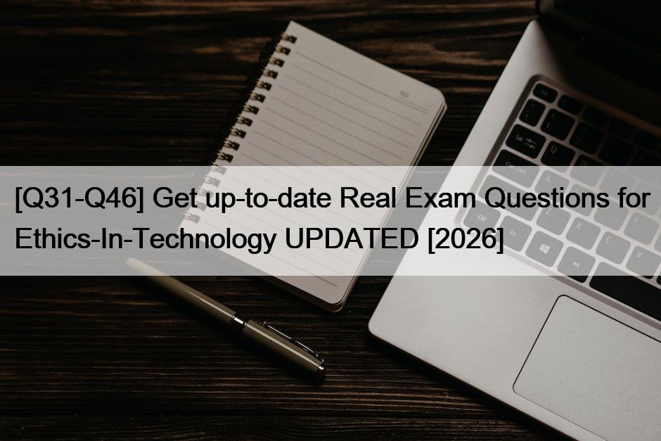 [Q31-Q46] Get up-to-date Real Exam Questions for Ethics-In-Technology UPDATED [2026]