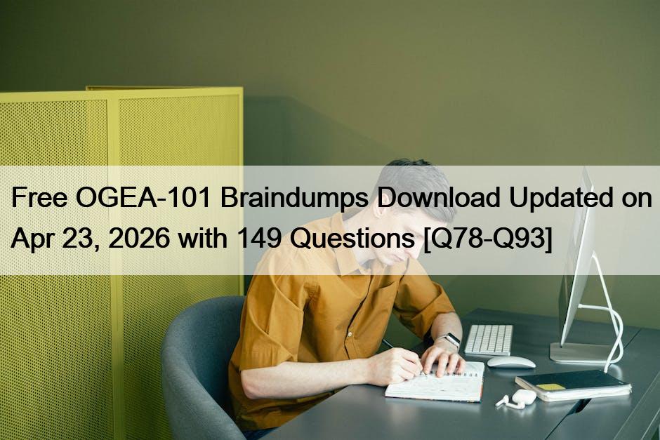 Free OGEA-101 Braindumps Download Updated on Apr 23, 2026 with 149 Questions [Q78-Q93]