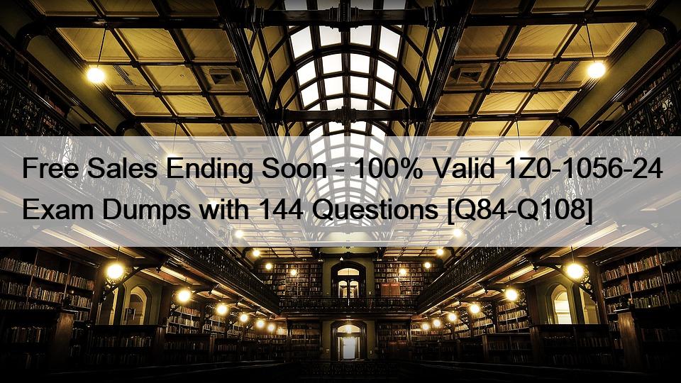 Free Sales Ending Soon – 100% Valid 1Z0-1056-24 Exam Dumps with 144 Questions [Q84-Q108]