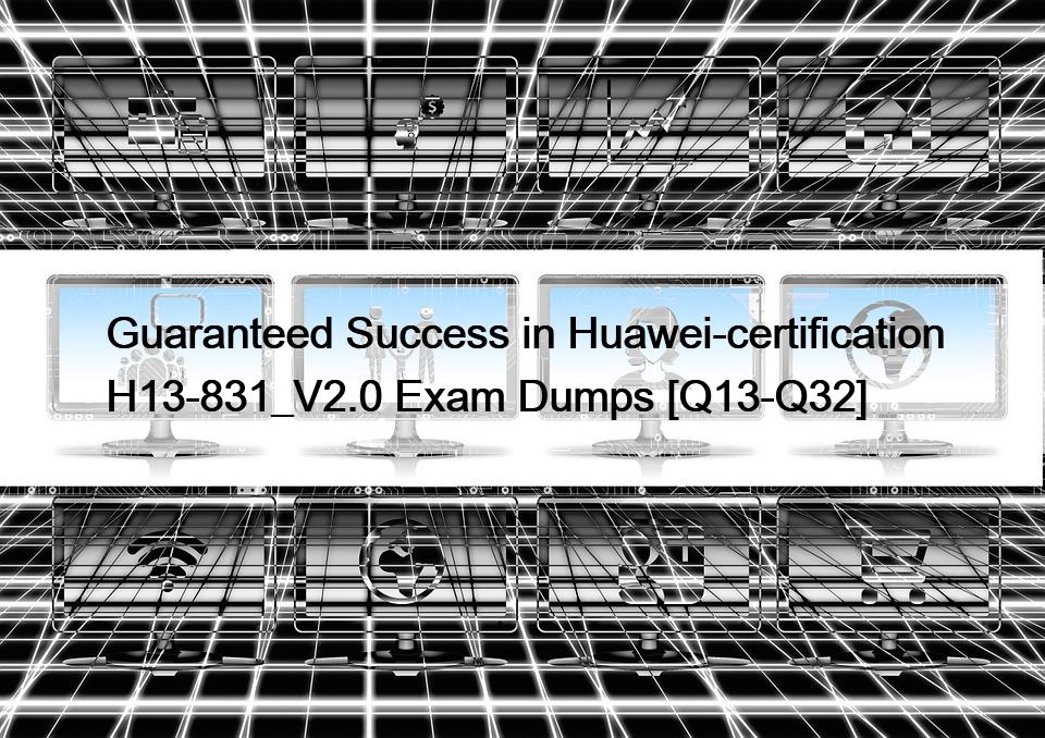 Guaranteed Success in Huawei-certification H13-831_V2.0 Exam Dumps [Q13-Q32]