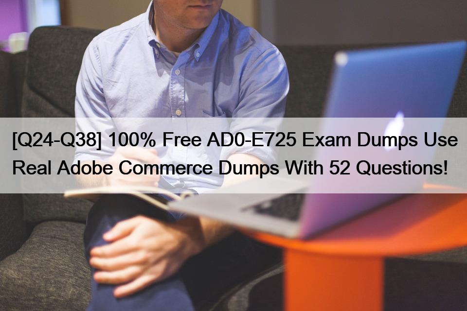 [Q24-Q38] 100% Free AD0-E725 Exam Dumps Use Real Adobe Commerce Dumps With 52 Questions!