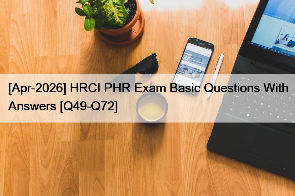 [Apr-2026] HRCI PHR Exam Basic Questions With Answers [Q49-Q72]