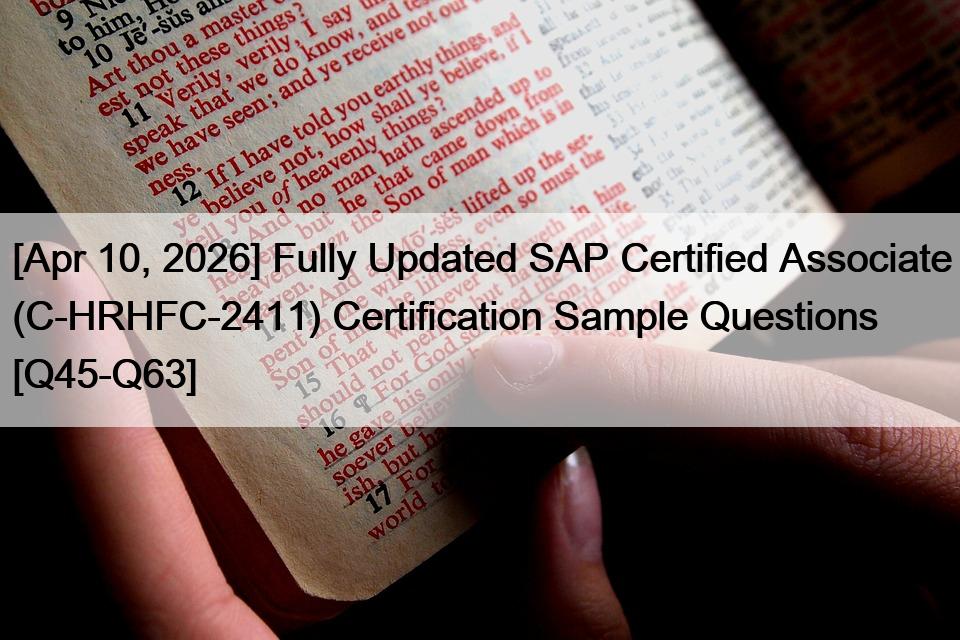 [Apr 10, 2026] Fully Updated SAP Certified Associate (C-HRHFC-2411) Certification Sample Questions [Q45-Q63]