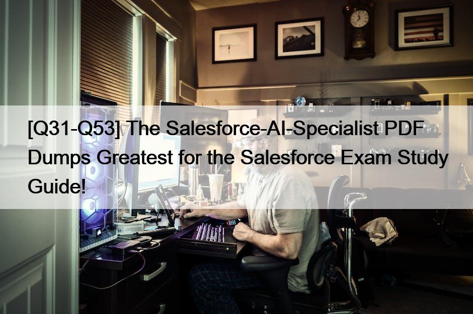 [Q31-Q53] The Salesforce-AI-Specialist PDF Dumps Greatest for the Salesforce Exam Study Guide!