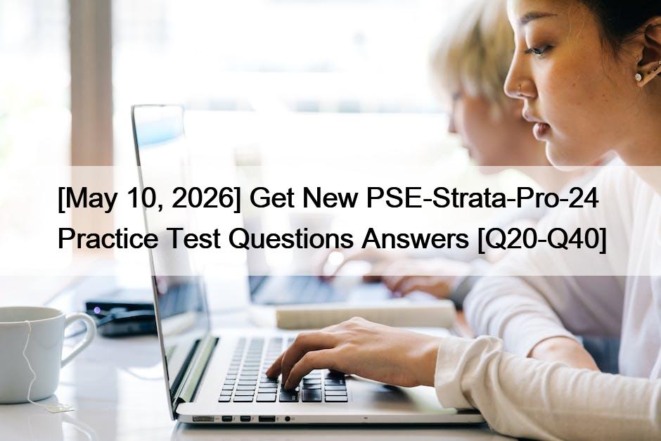 [May 10, 2026] Get New PSE-Strata-Pro-24 Practice Test Questions Answers [Q20-Q40]
