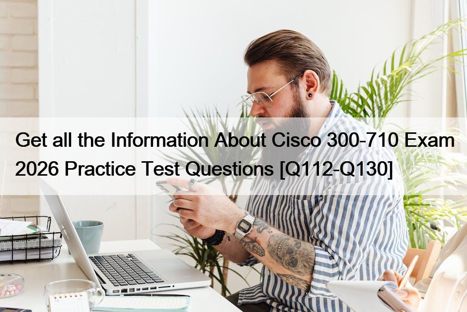 Get all the Information About Cisco 300-710 Exam 2026 Practice Test Questions [Q112-Q130]