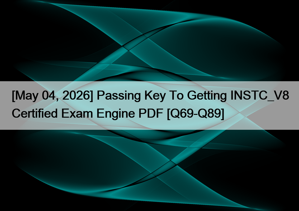 [May 04, 2026] Passing Key To Getting INSTC_V8 Certified Exam Engine PDF [Q69-Q89]