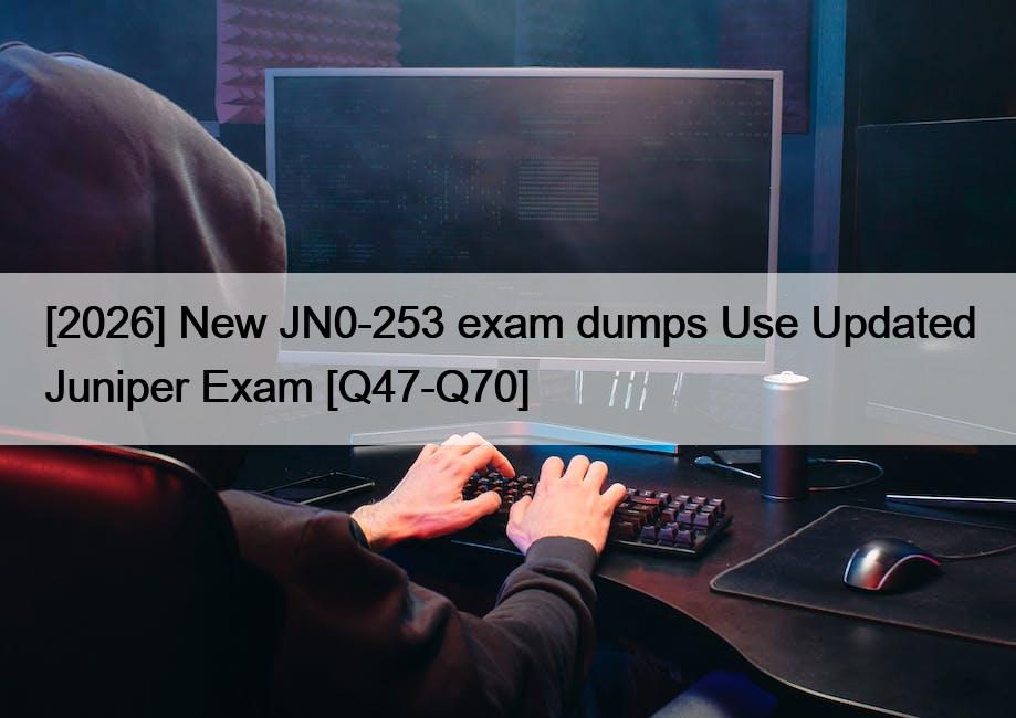 [2026] New JN0-253 exam dumps Use Updated Juniper Exam [Q47-Q70]