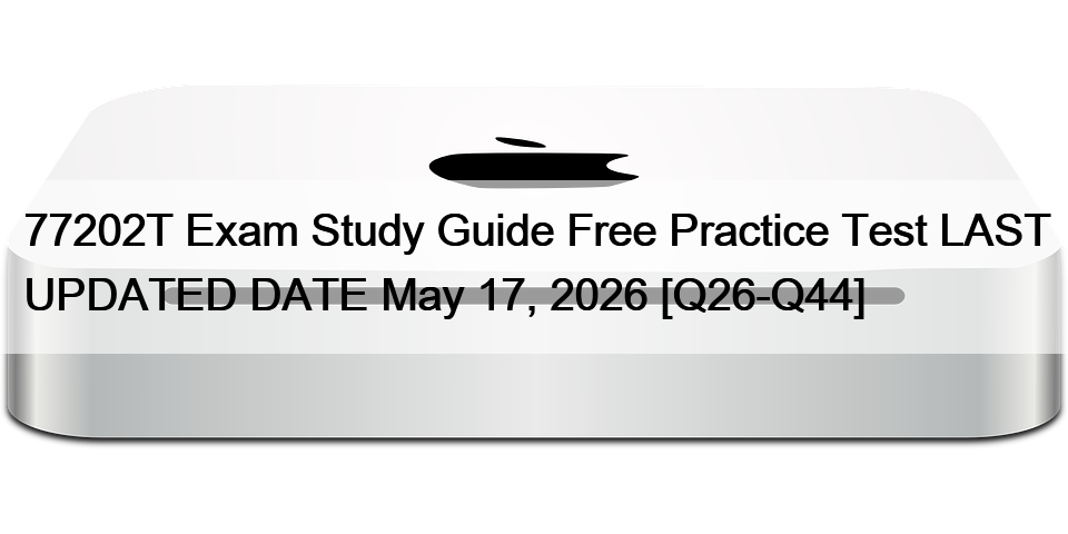 77202T Exam Study Guide Free Practice Test LAST UPDATED DATE May 17, 2026 [Q26-Q44]