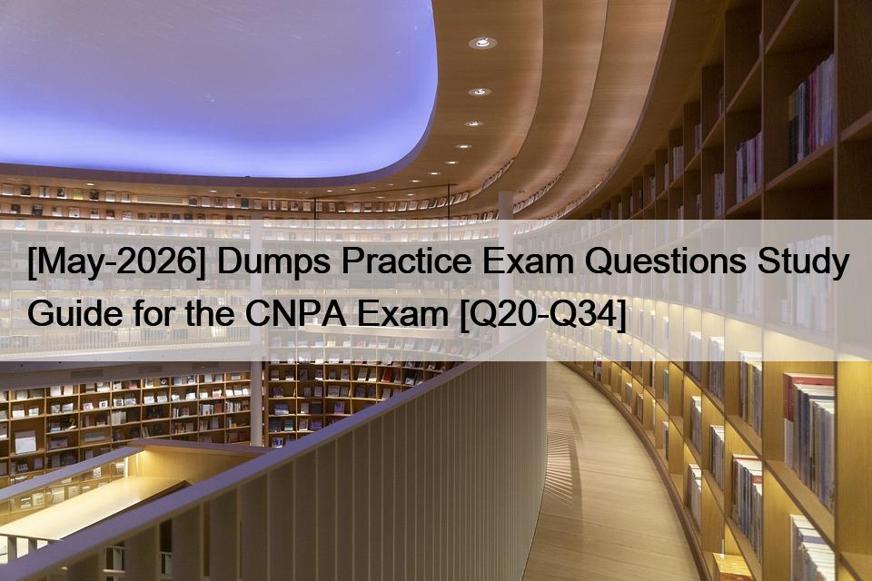 [May-2026] Dumps Practice Exam Questions Study Guide for the CNPA Exam [Q20-Q34]