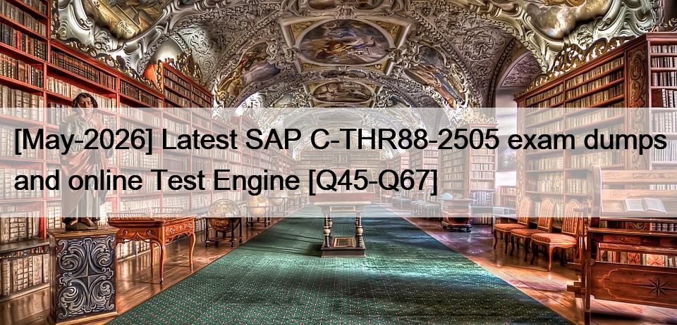 [May-2026] Latest SAP C-THR88-2505 exam dumps and online Test Engine [Q45-Q67]