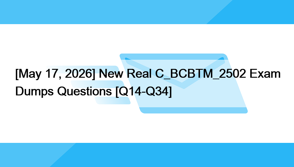 [May 17, 2026] New Real C_BCBTM_2502 Exam Dumps Questions [Q14-Q34]