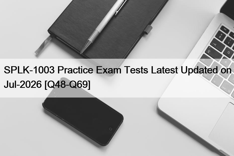 SPLK-1003 Practice Exam Tests Latest Updated on Jul-2026 [Q48-Q69]