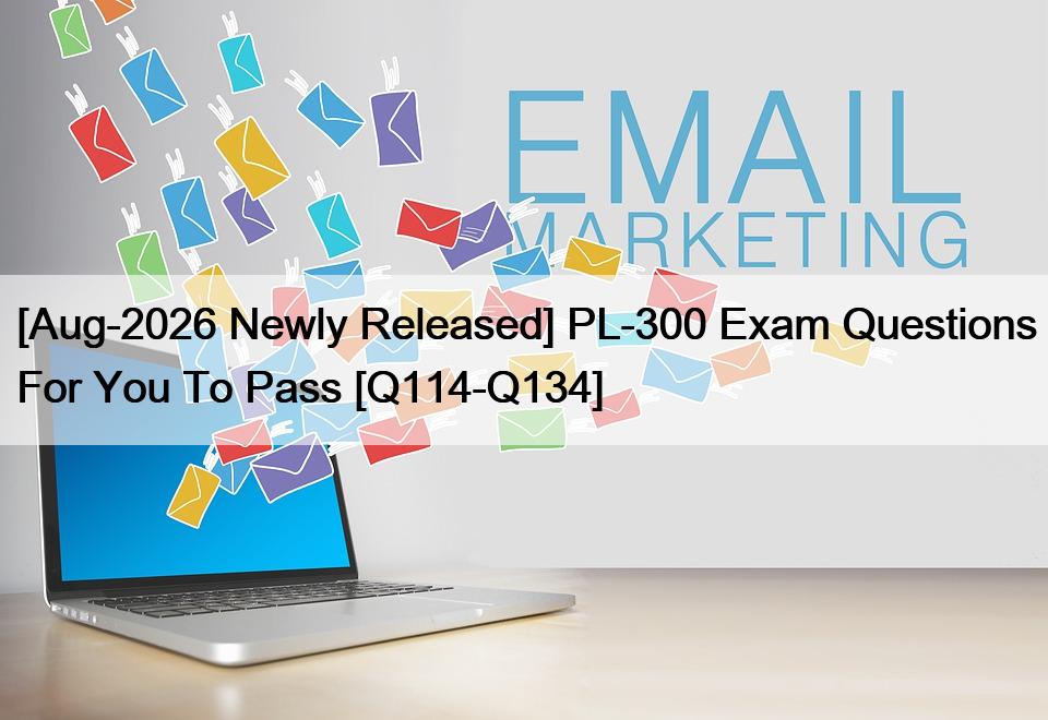 [Aug-2026 Newly Released] PL-300 Exam Questions For You To Pass [Q114-Q134]