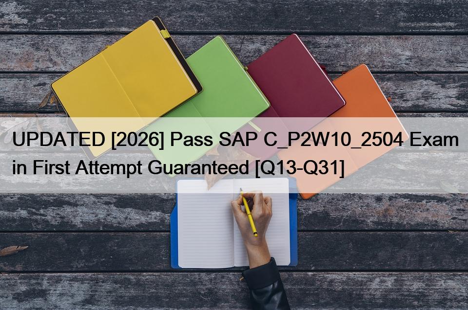 UPDATED [2026] Pass SAP C_P2W10_2504 Exam in First Attempt Guaranteed [Q13-Q31]