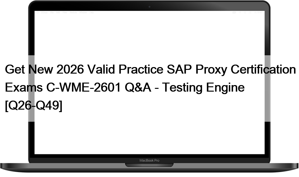 Get New 2026 Valid Practice SAP Proxy Certification Exams C-WME-2601 Q&A – Testing Engine [Q26-Q49]