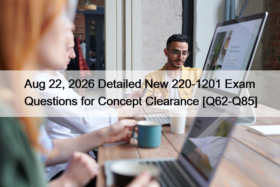 Aug 22, 2026 Detailed New 220-1201 Exam Questions for Concept Clearance [Q62-Q85]