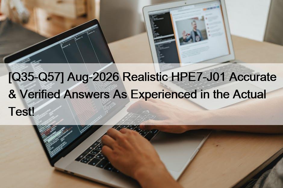 [Q35-Q57] Aug-2026 Realistic HPE7-J01 Accurate & Verified Answers As Experienced in the Actual Test!