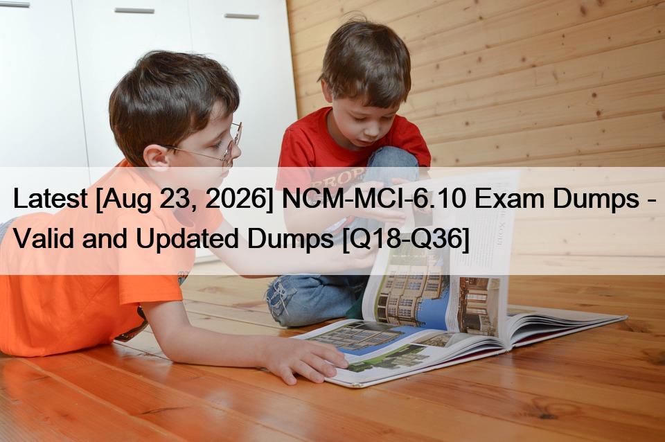 Latest [Aug 23, 2026] NCM-MCI-6.10 Exam Dumps – Valid and Updated Dumps [Q18-Q36]