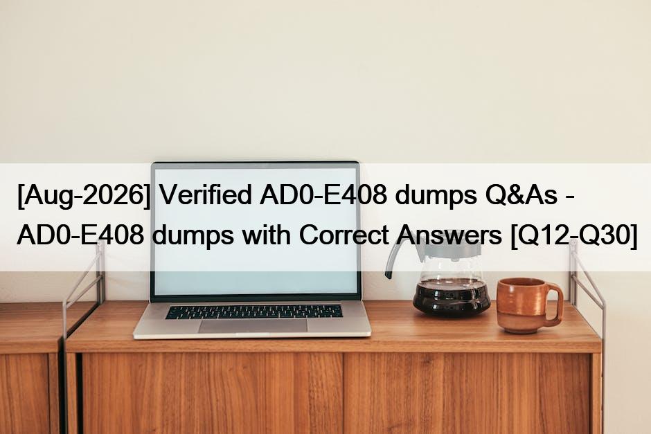 [Aug-2026] Verified AD0-E408 dumps Q&As – AD0-E408 dumps with Correct Answers [Q12-Q30]