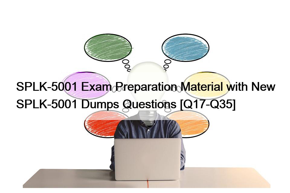 SPLK-5001 Exam Preparation Material with New SPLK-5001 Dumps Questions [Q17-Q35]