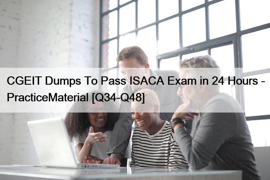 CGEIT Dumps To Pass ISACA Exam in 24 Hours – PracticeMaterial [Q34-Q48]
