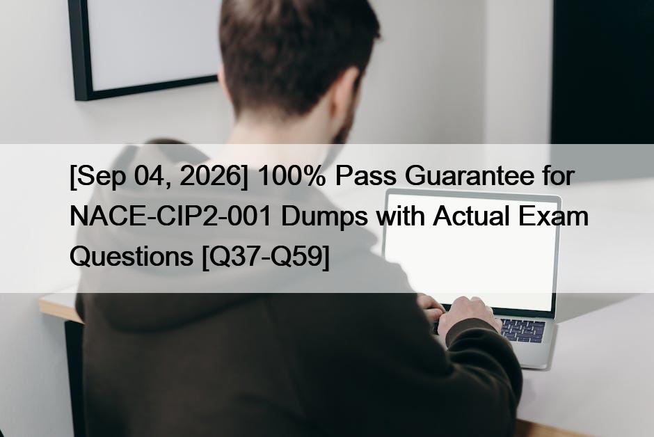 [Sep 04, 2026] 100% Pass Guarantee for NACE-CIP2-001 Dumps with Actual Exam Questions [Q37-Q59]