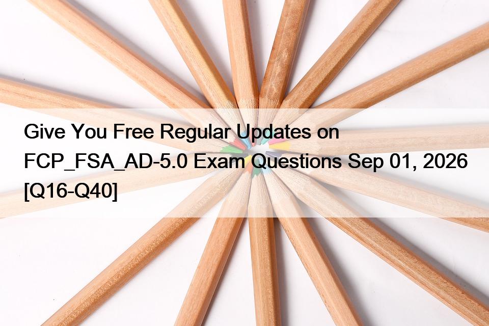 Give You Free Regular Updates on FCP_FSA_AD-5.0 Exam Questions Sep 01, 2026 [Q16-Q40]