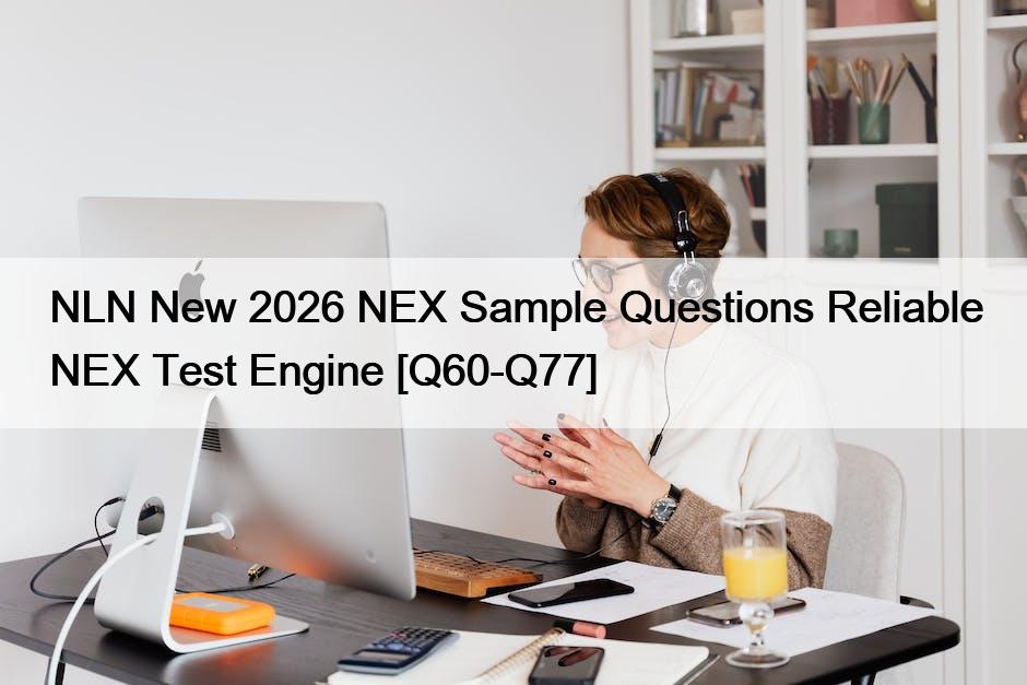 NLN New 2026 NEX Sample Questions Reliable NEX Test Engine [Q60-Q77]