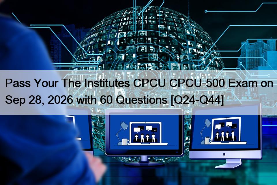 Pass Your The Institutes CPCU CPCU-500 Exam on Sep 28, 2026 with 60 Questions [Q24-Q44]