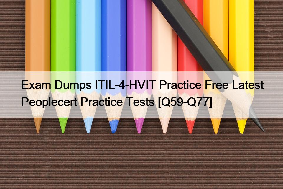 Exam Dumps ITIL-4-HVIT Practice Free Latest Peoplecert Practice Tests [Q59-Q77]
