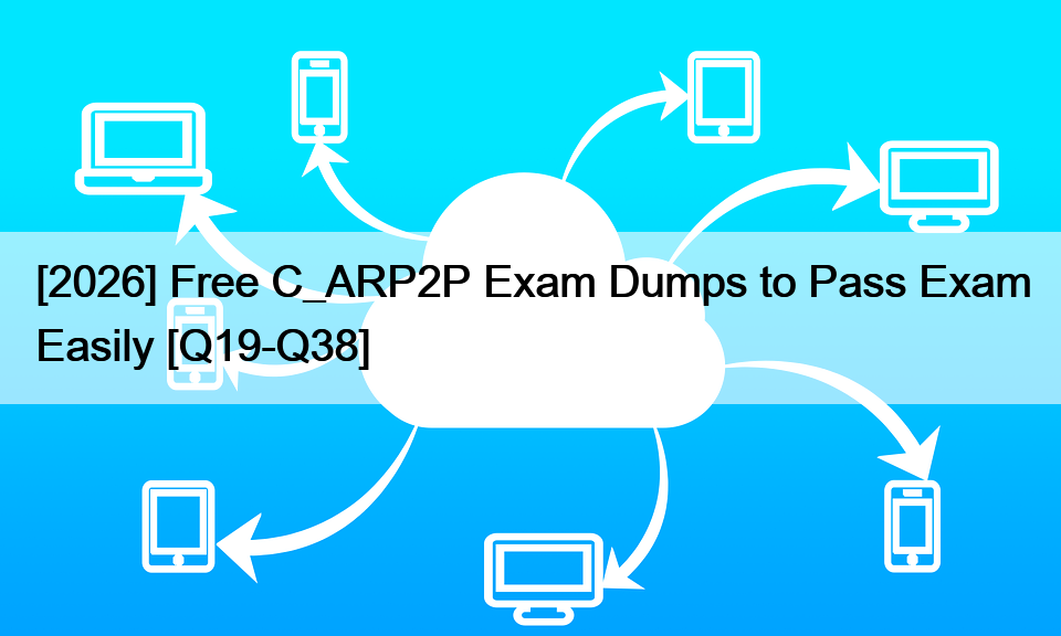 [2026] Free C_ARP2P Exam Dumps to Pass Exam Easily [Q19-Q38]