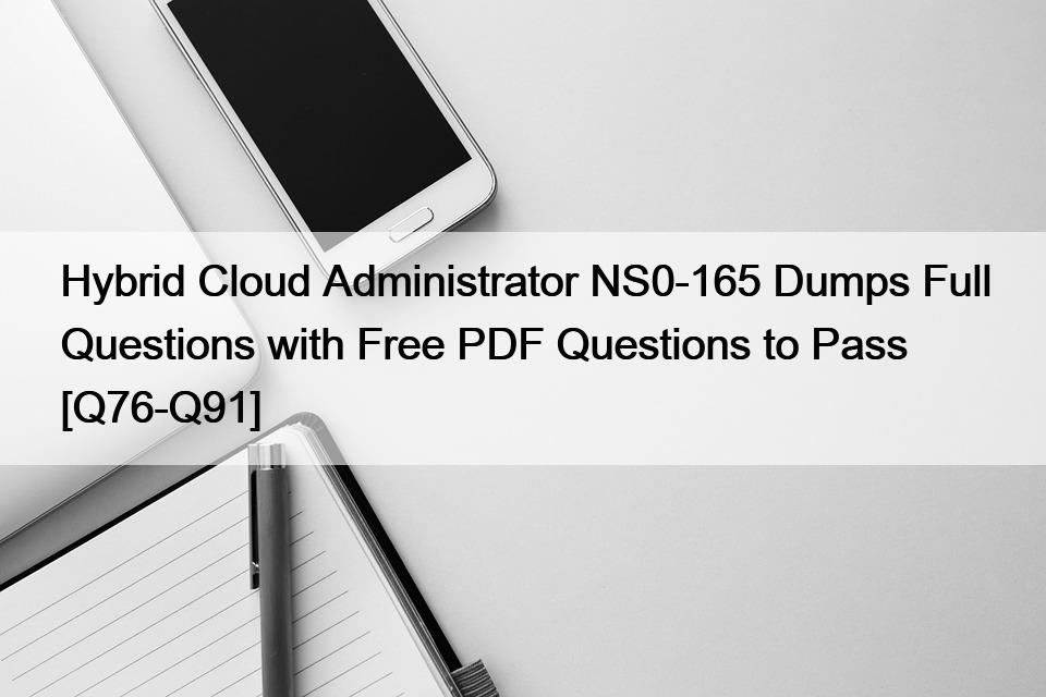 Hybrid Cloud Administrator NS0-165 Dumps Full Questions with Free PDF Questions to Pass [Q76-Q91]