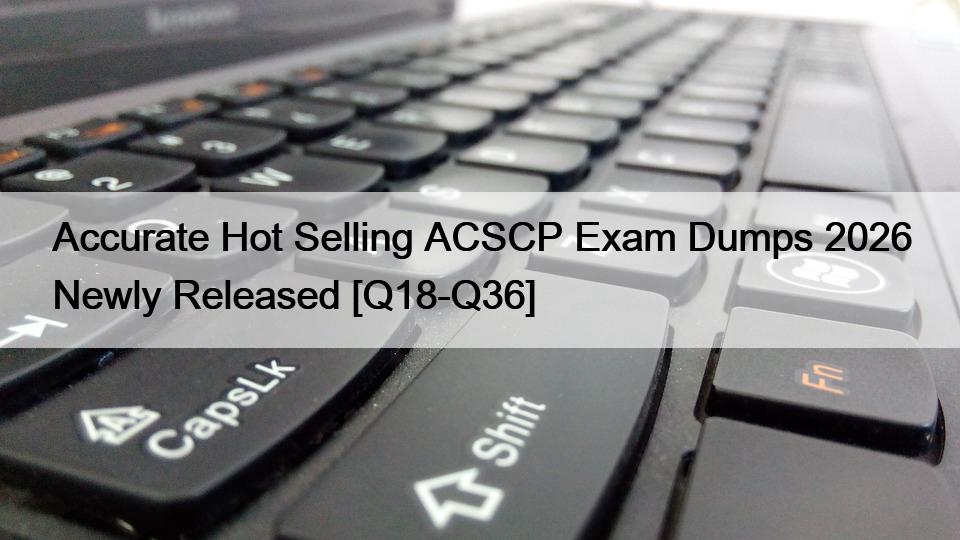 Accurate Hot Selling ACSCP Exam Dumps 2026 Newly Released [Q18-Q36]