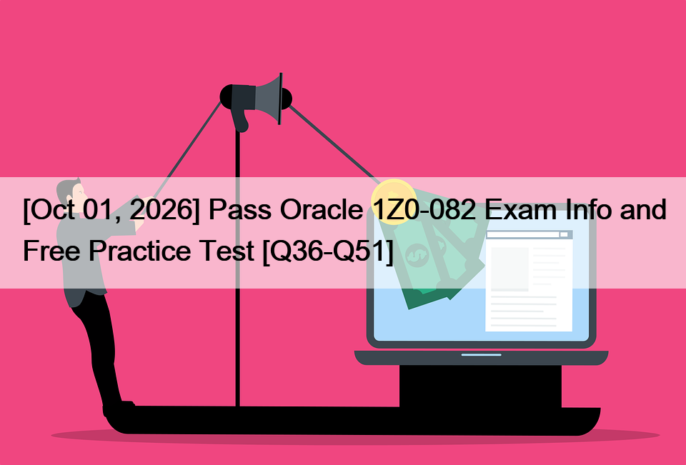 [Oct 01, 2026] Pass Oracle 1Z0-082 Exam Info and Free Practice Test [Q36-Q51]