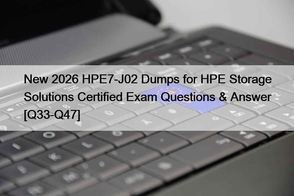 New 2026 HPE7-J02 Dumps for HPE Storage Solutions Certified Exam Questions & Answer [Q33-Q47]