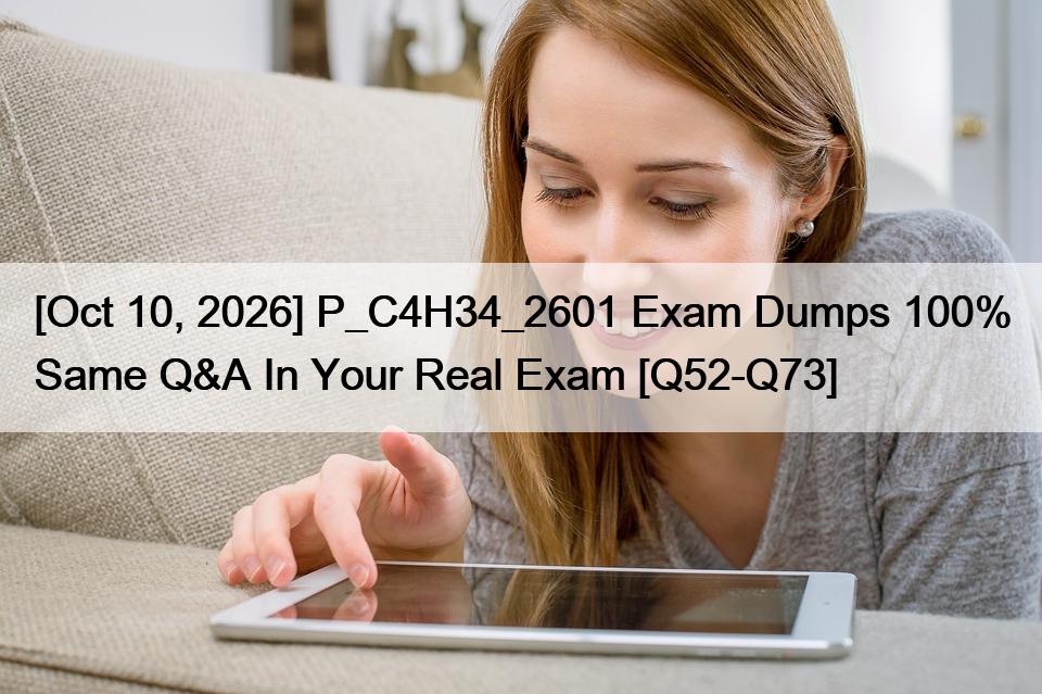 [Oct 10, 2026] P_C4H34_2601 Exam Dumps 100% Same Q&A In Your Real Exam [Q52-Q73]