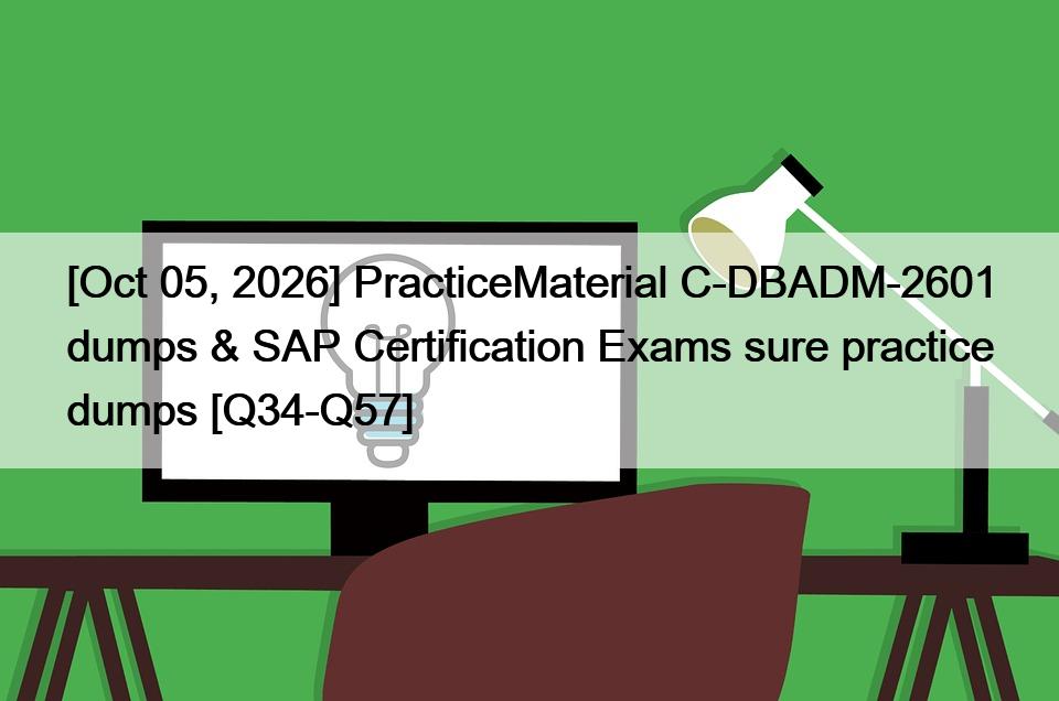 [Oct 05, 2026] PracticeMaterial C-DBADM-2601 dumps & SAP Certification Exams sure practice dumps [Q34-Q57]