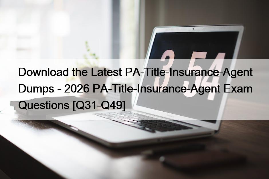 Download the Latest PA-Title-Insurance-Agent Dumps – 2026 PA-Title-Insurance-Agent Exam Questions [Q31-Q49]